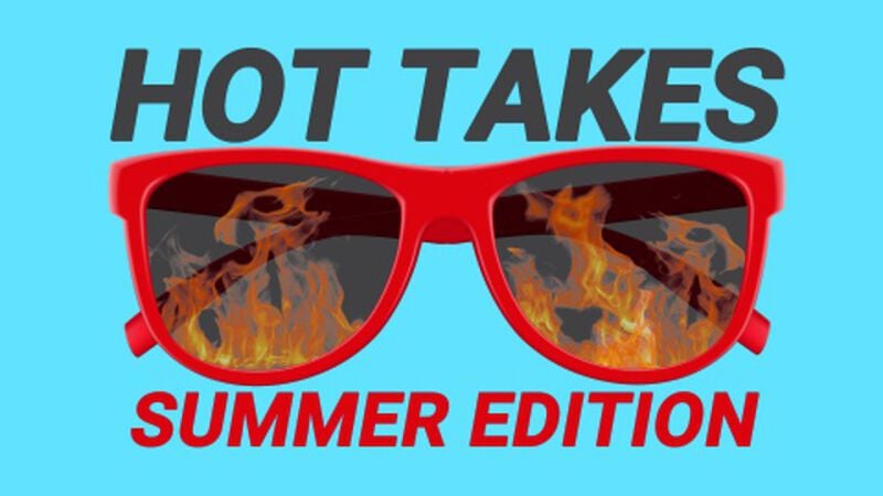 Hot Takes: Summer Edition